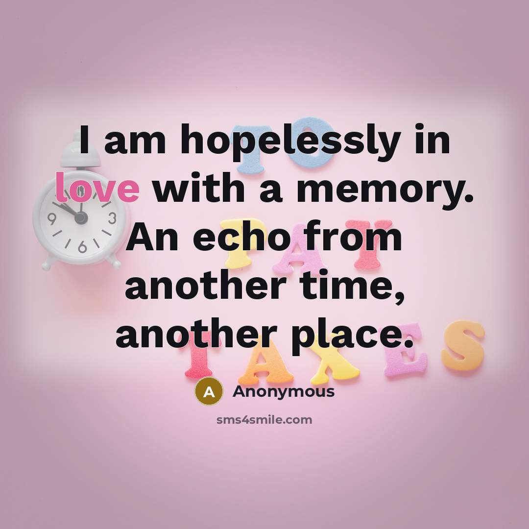 “I am hopelessly in love with a memory. An echo from another time, another place.” quote by Anonymous