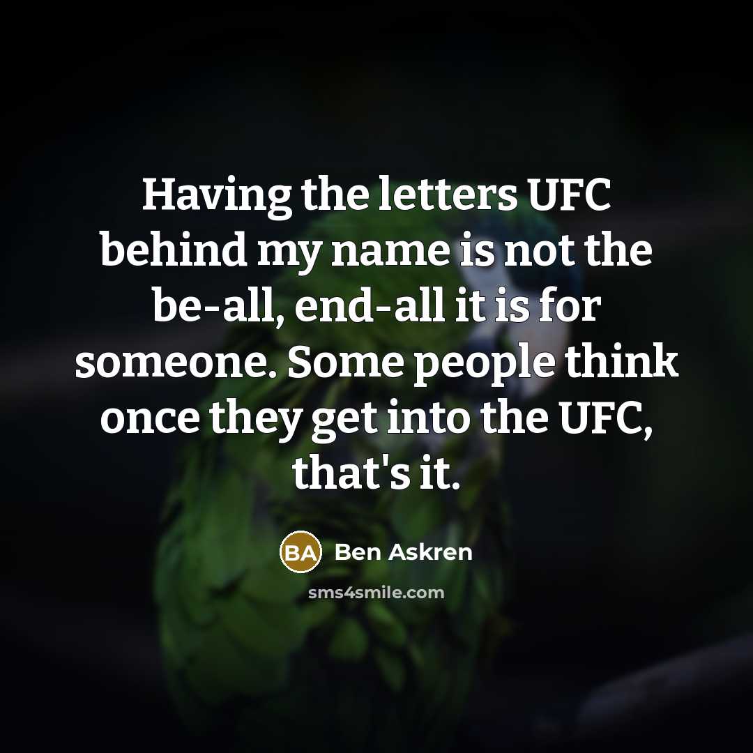 “Having the letters UFC behind my name is not the be-all, end-all it is for someone. Some people think once they get into the UFC, that's it.” quote by Ben Askren