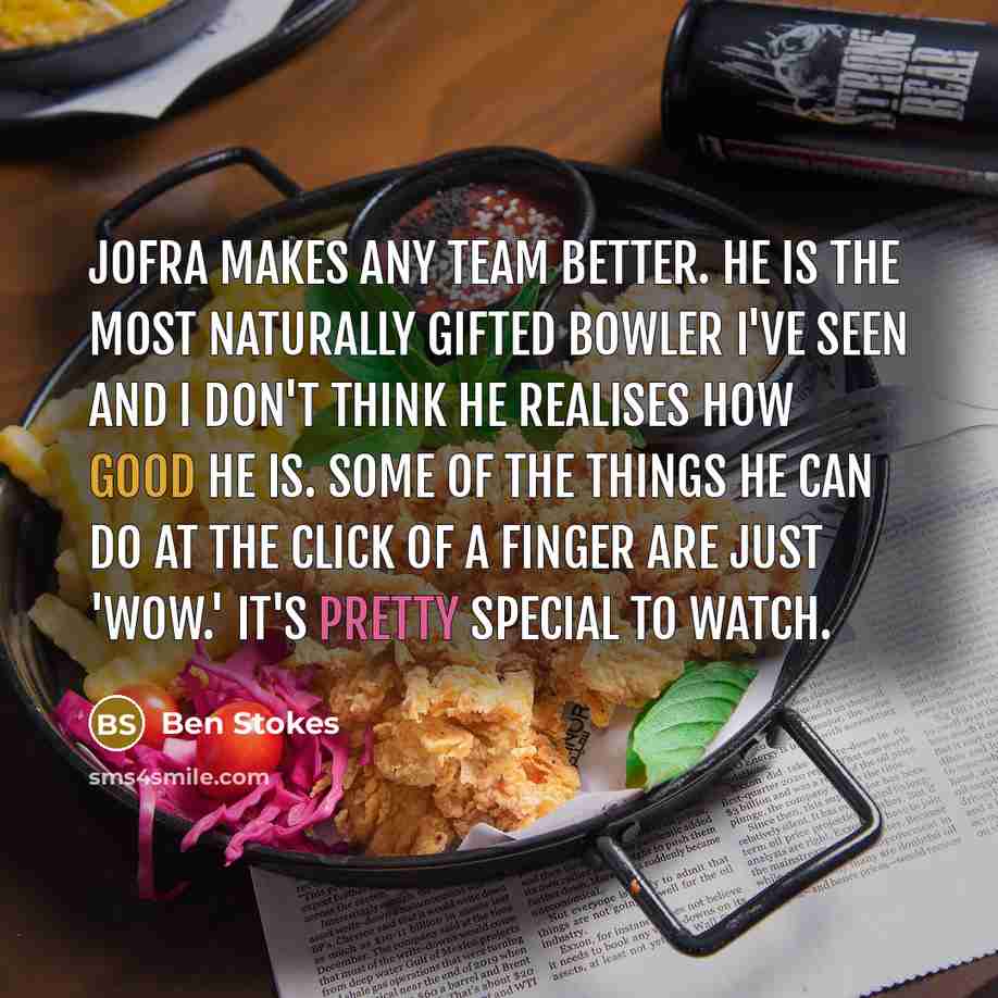 “Jofra makes any team better. He is the most naturally gifted bowler I've seen and I don't think he realises how good he is. Some of the things he can do at the click of a finger are just 'wow.' It's pretty special to watch.” quote by Ben Stokes