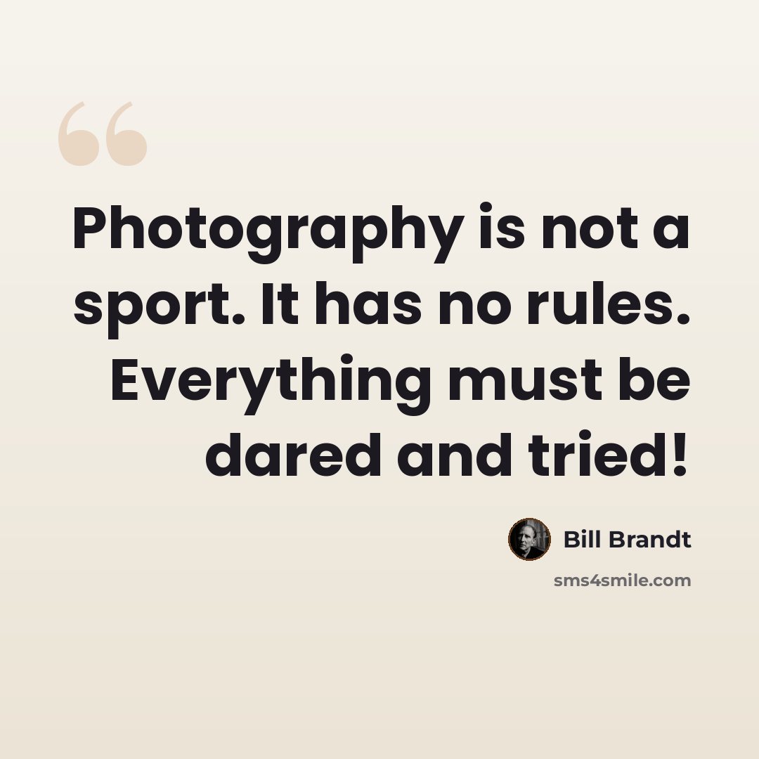 “Photography is not a sport. It has no rules. Everything must be dared and tried!” quote by Bill Brandt
