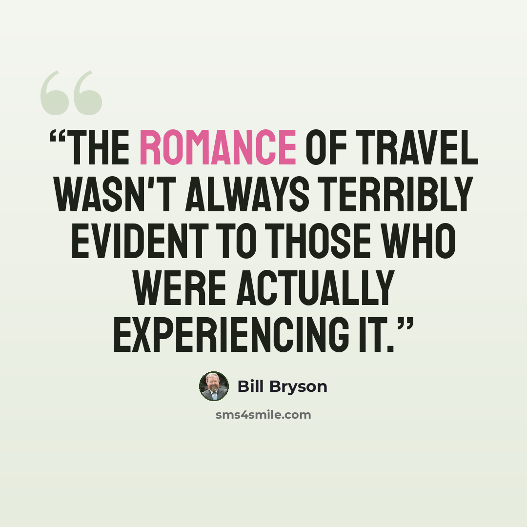 “The romance of travel wasn't always terribly evident to those who were actually experiencing it.” quote by Bill Bryson