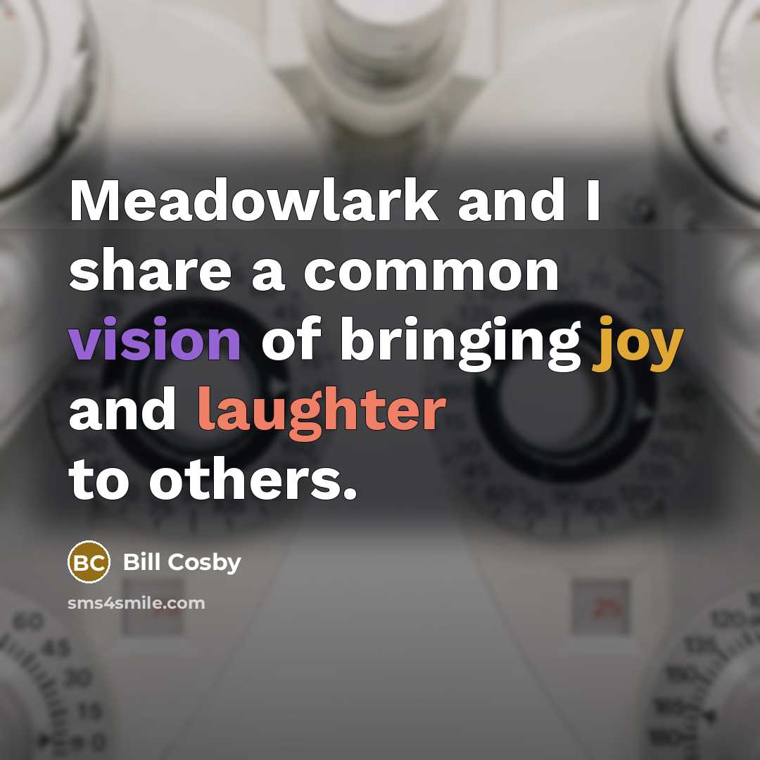 “Meadowlark and I share a common vision of bringing joy and laughter to others.” quote by Bill Cosby
