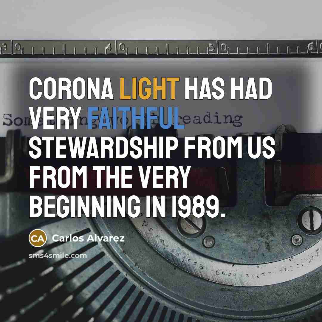 “Corona Light has had very faithful stewardship from us from the very beginning in 1989.” quote by Carlos Alvarez