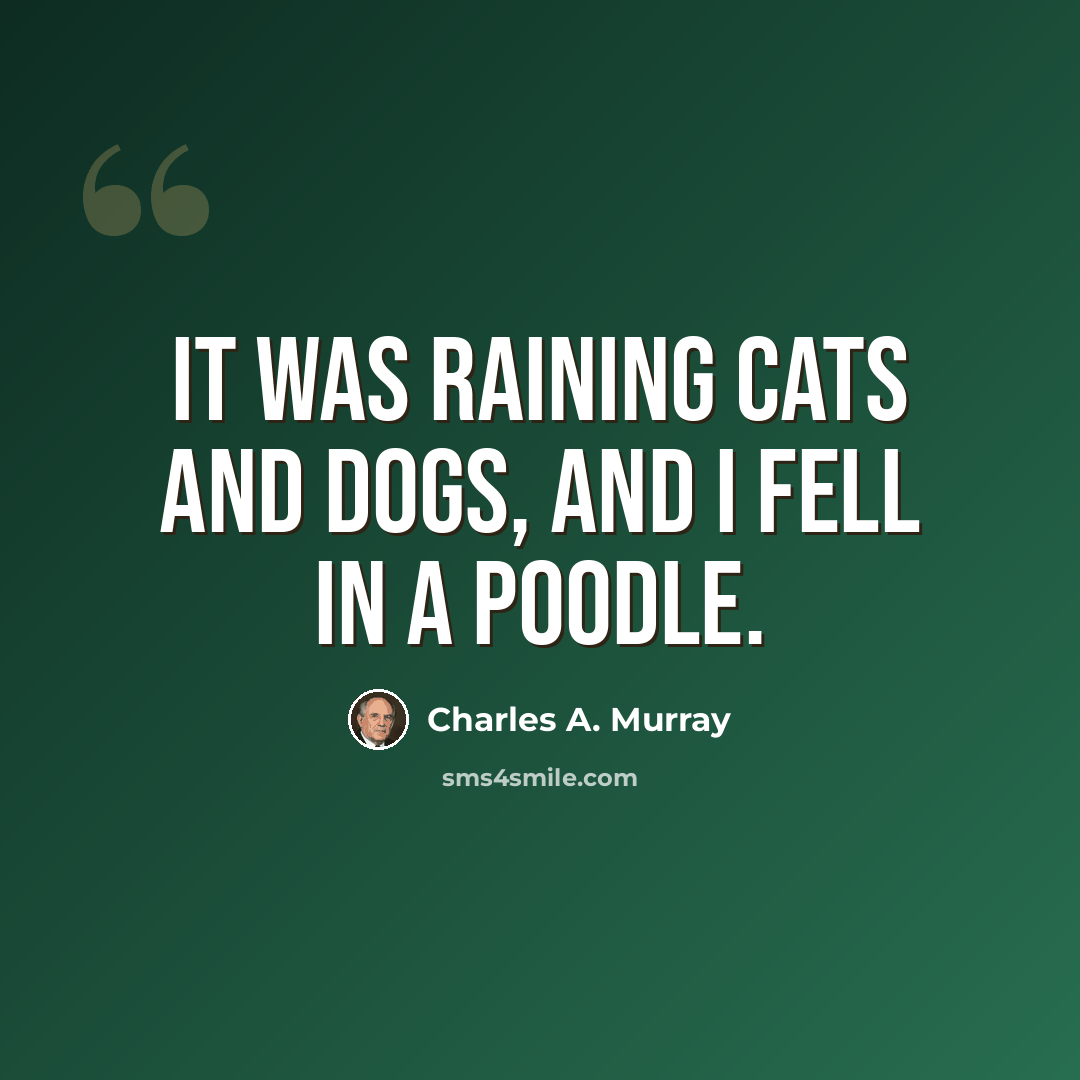 “It was raining cats and dogs, and I fell in a poodle.” quote by Charles A. Murray