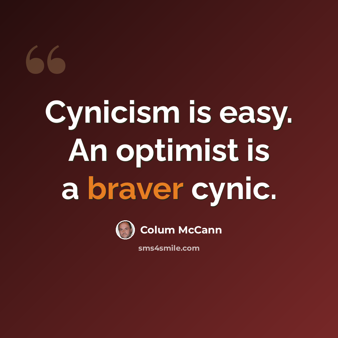 “Cynicism is easy. An optimist is a braver cynic.” quote by Colum McCann