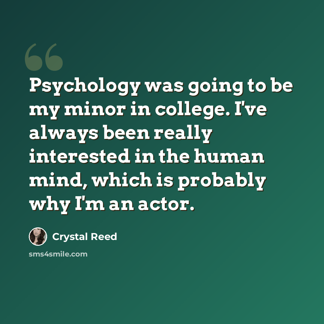 “Psychology was going to be my minor in college. I've always been really interested in the human mind, which is probably why I'm an actor.” quote by Crystal Reed