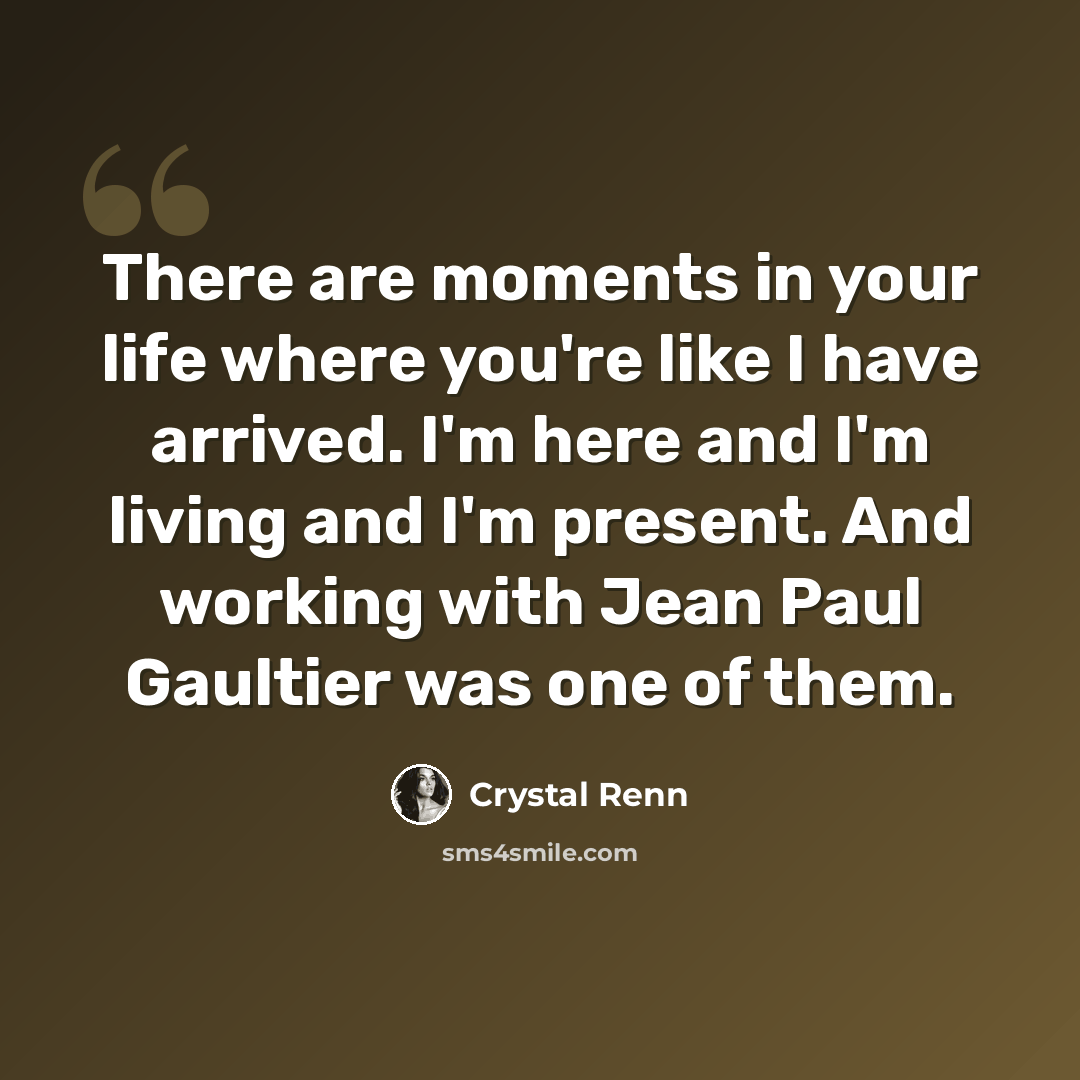 “There are moments in your life where you're like I have arrived. I'm here and I'm living and I'm present. And working with Jean Paul Gaultier was one of them.” quote by Crystal Renn