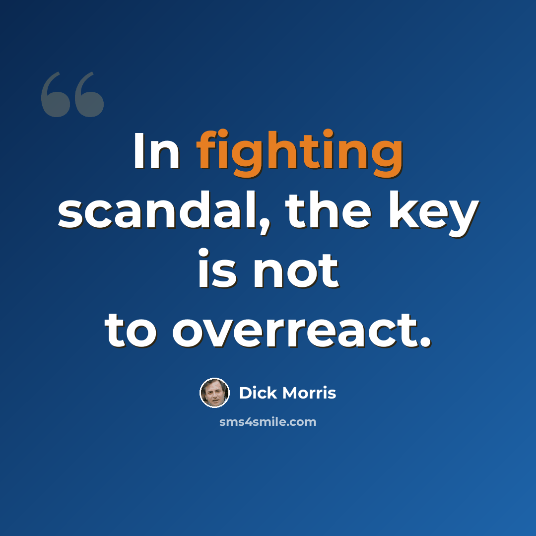 “In fighting scandal, the key is not to overreact.” quote by Dick Morris