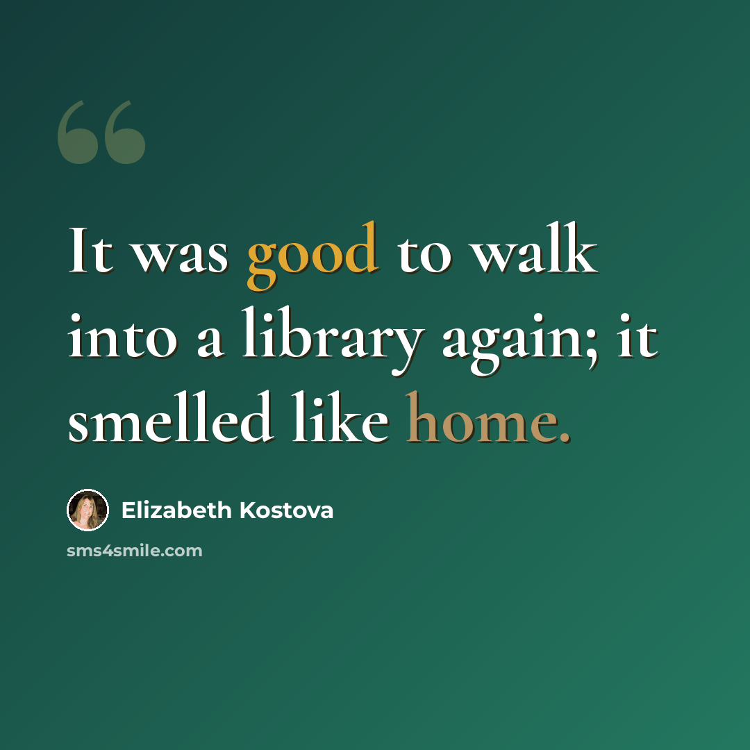 “It was good to walk into a library again; it smelled like home.” quote by Elizabeth Kostova