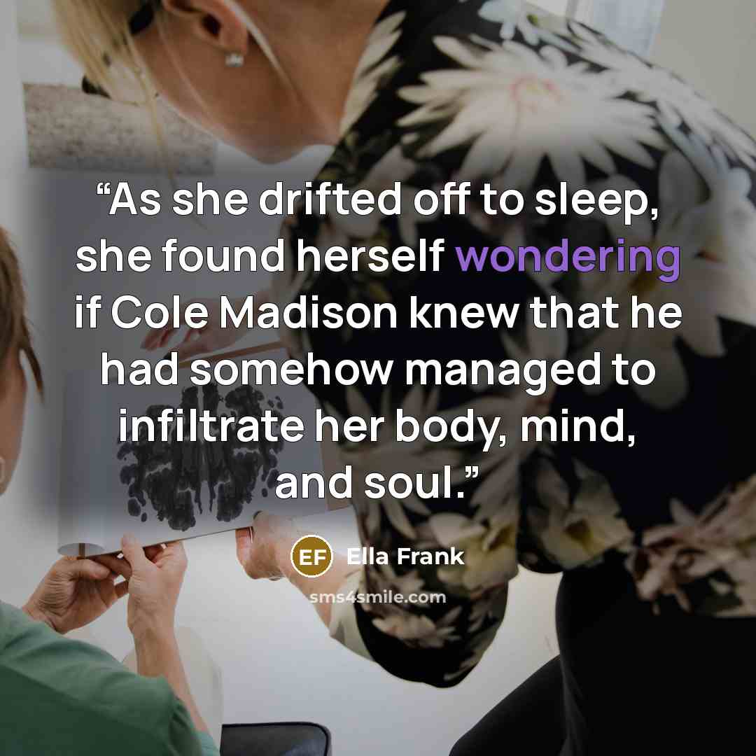 “As she drifted off to sleep, she found herself wondering if Cole Madison knew that he had somehow managed to infiltrate her body, mind, and soul.” quote by Ella Frank