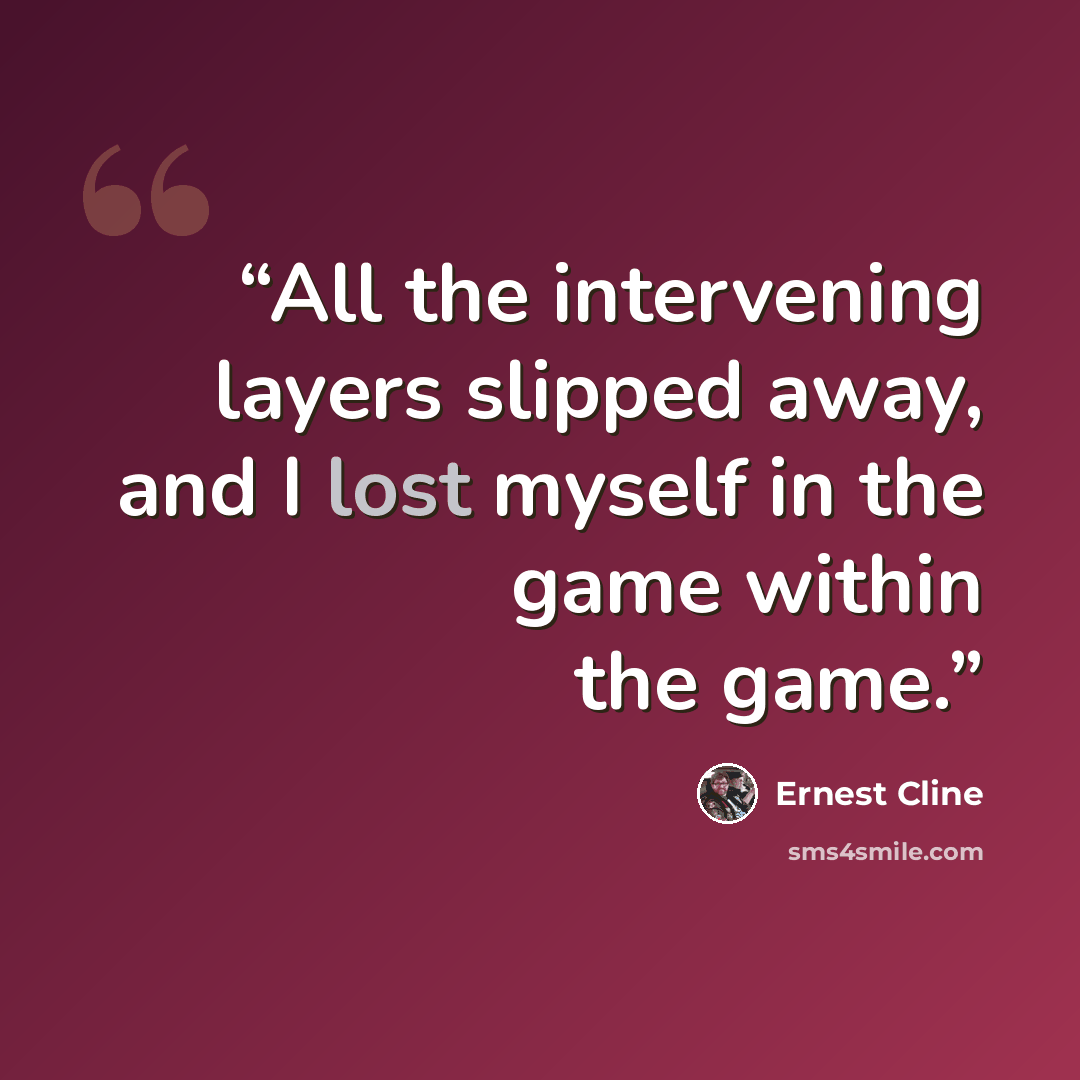 “All the intervening layers slipped away, and I lost myself in the game within the game.” quote by Ernest Cline