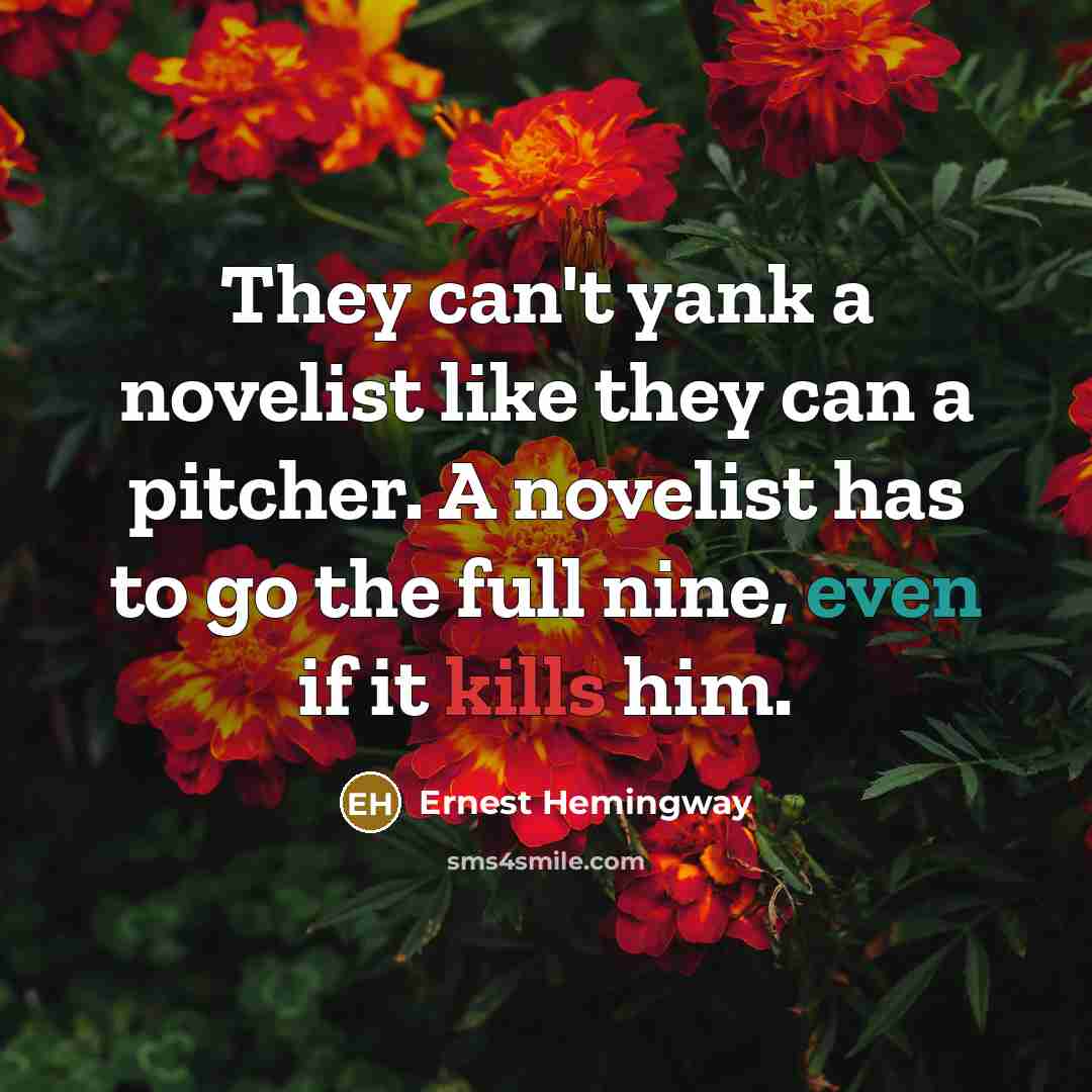 “They can't yank a novelist like they can a pitcher. A novelist has to go the full nine, even if it kills him.” quote by Ernest Hemingway