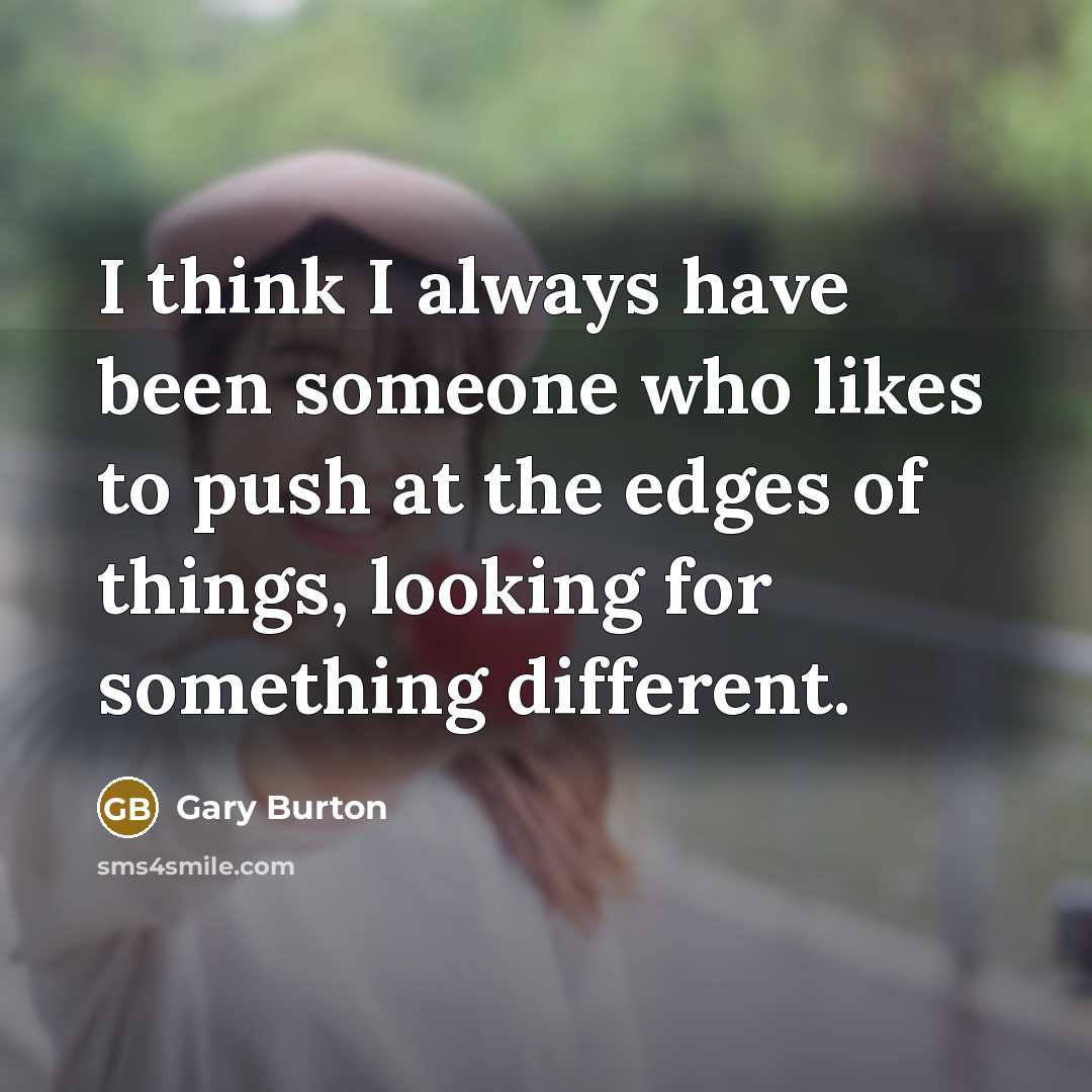 “I think I always have been someone who likes to push at the edges of things, looking for something different.” quote by Gary Burton