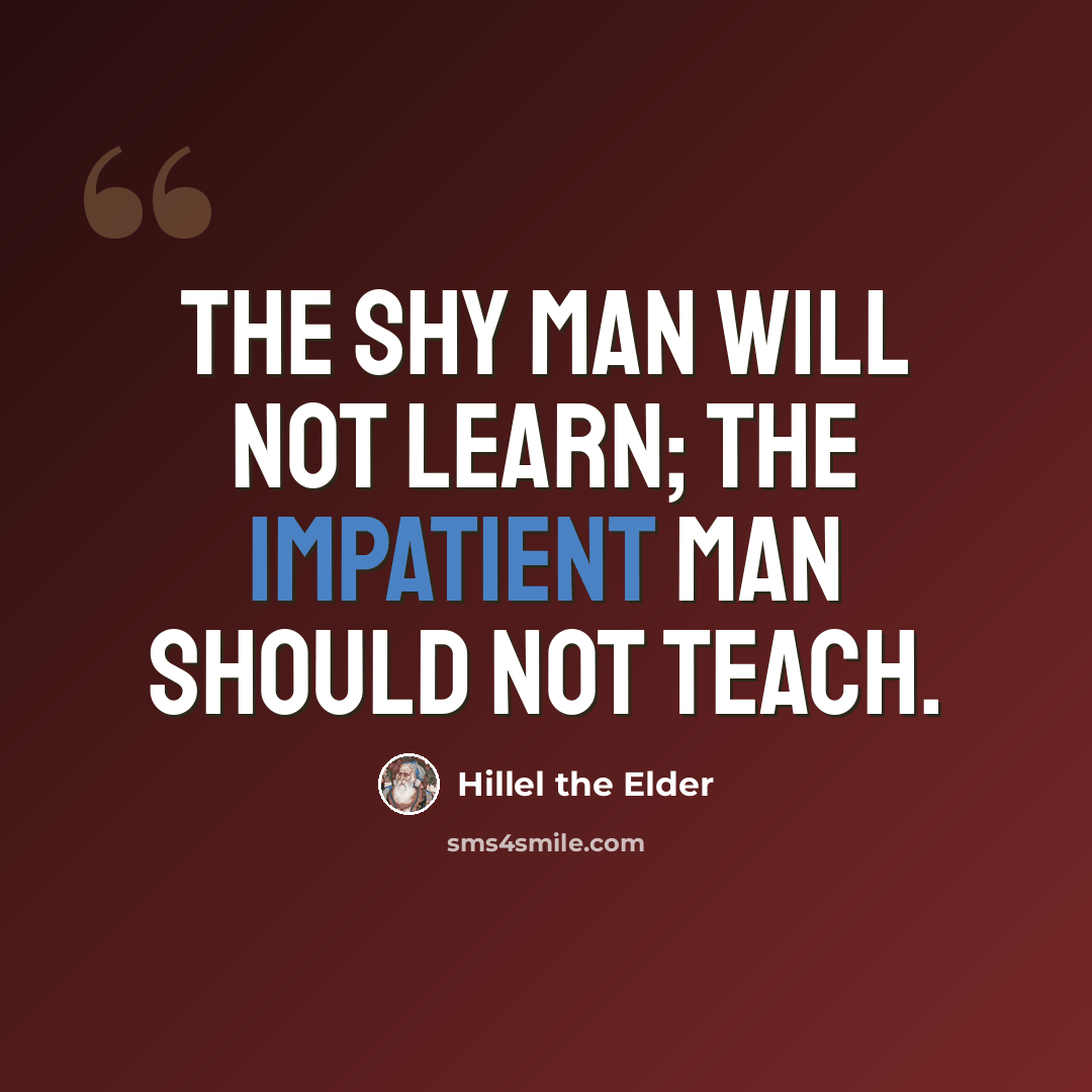 “The shy man will not learn; the impatient man should not teach.” quote by Hillel the Elder