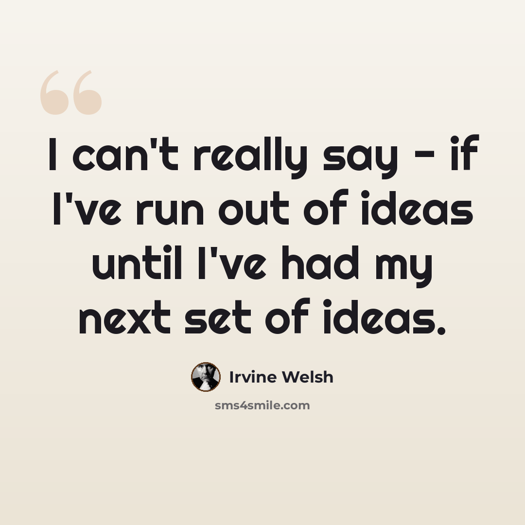 “I can't really say - if I've run out of ideas until I've had my next set of ideas.” quote by Irvine Welsh