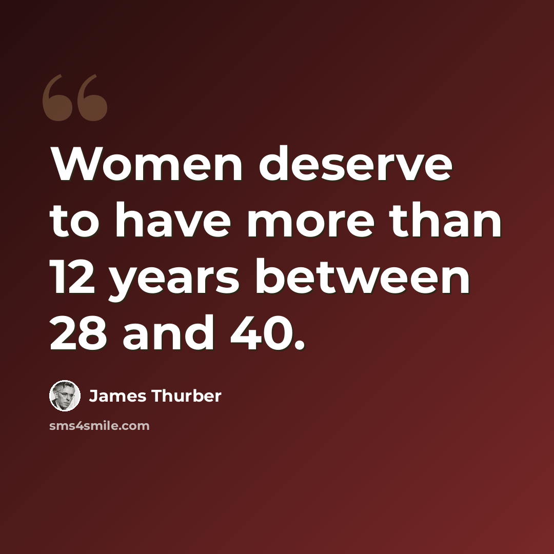 “Women deserve to have more than 12 years between 28 and 40.” quote by James Thurber