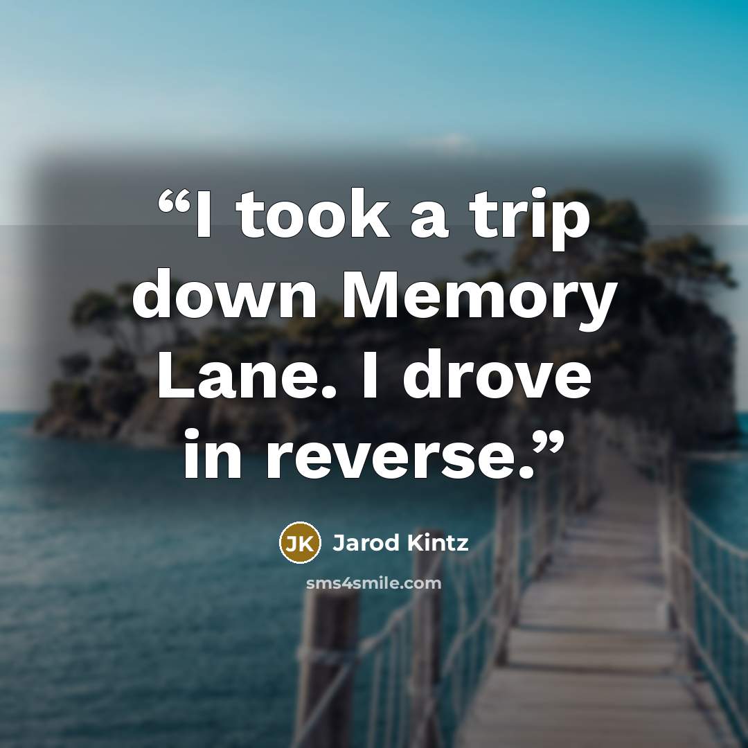 “I took a trip down Memory Lane. I drove in reverse.” quote by Jarod Kintz