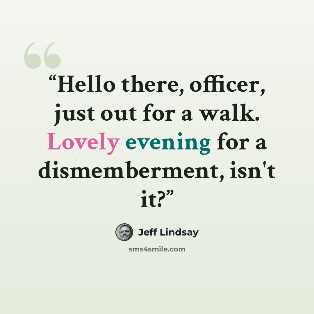 “Hello there, officer, just out for a walk. Lovely evening for a dismemberment, isn't it?” quote by Jeff Lindsay