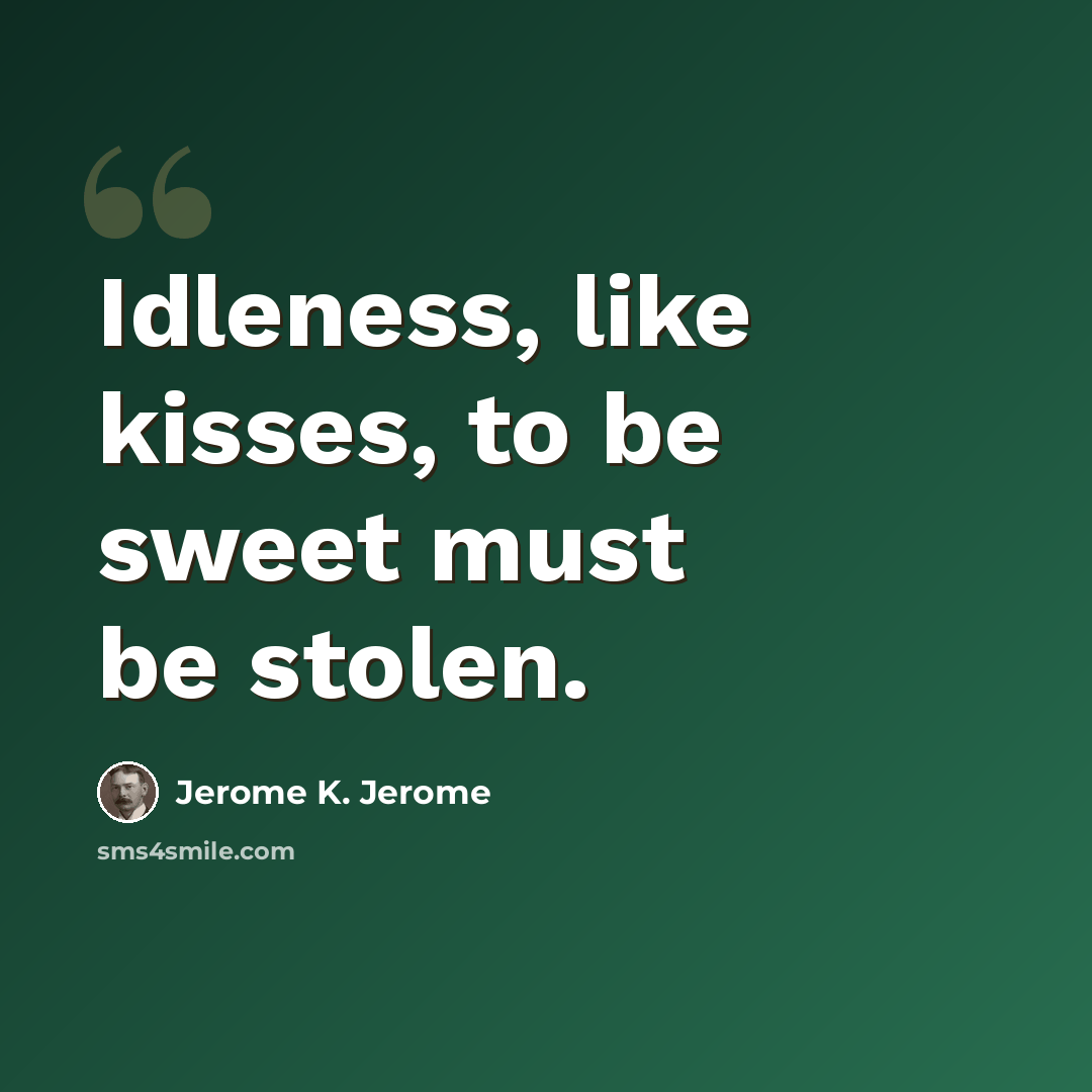 “Idleness, like kisses, to be sweet must be stolen.” quote by Jerome K. Jerome