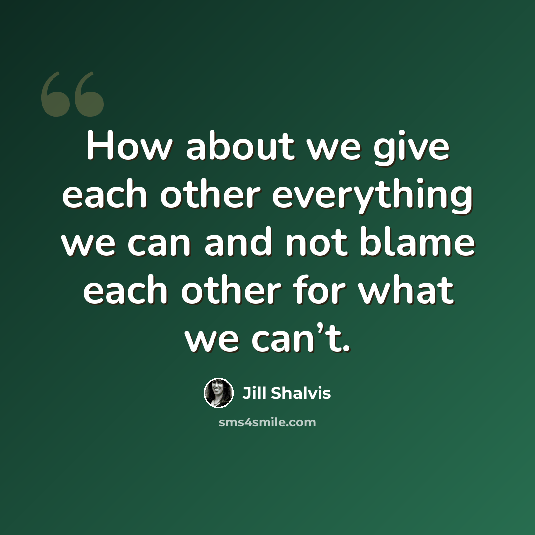 “How about we give each other everything we can and not blame each other for what we can’t.” quote by Jill Shalvis