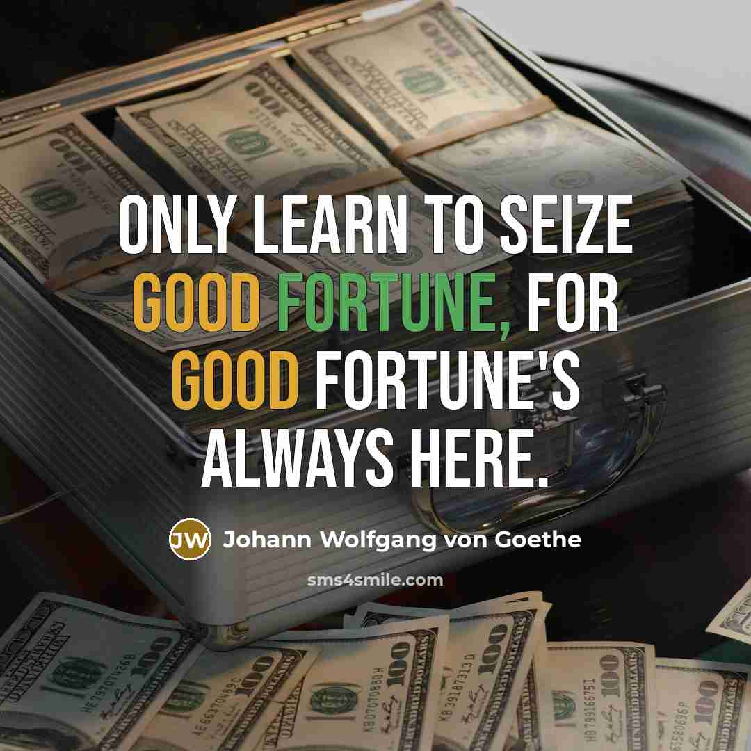 “Only learn to seize good fortune, for good fortune's always here.” quote by Johann Wolfgang von Goethe