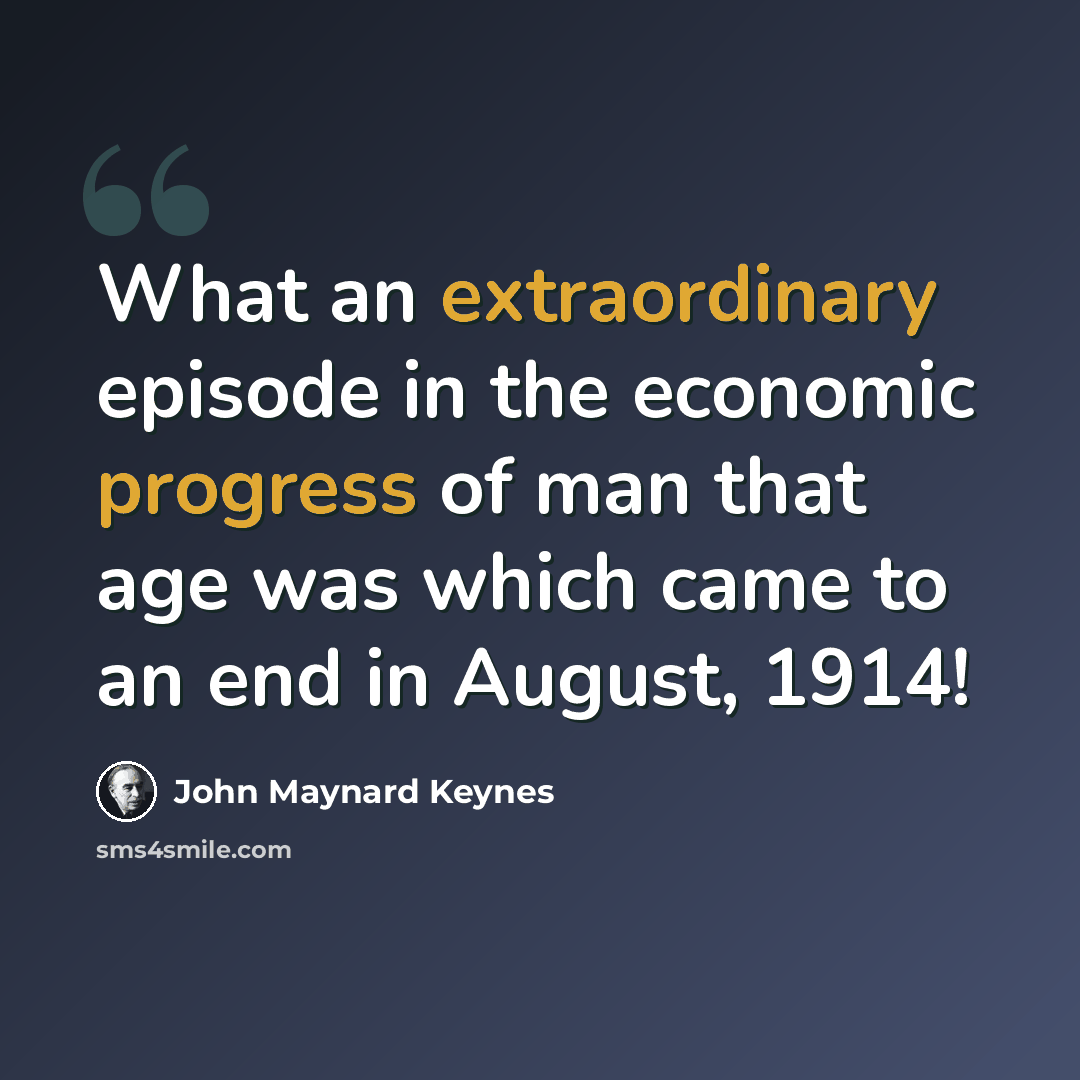 “What an extraordinary episode in the economic progress of man that age was which came to an end in August, 1914!” quote by John Maynard Keynes