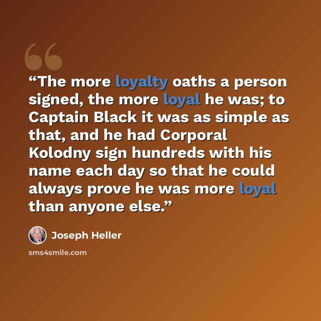 “The more loyalty oaths a person signed, the more loyal he was; to Captain Black it was as simple as that, and he had Corporal Kolodny sign hundreds with his name each day so that he could always prove he was more loyal than anyone else.” quote by Joseph Heller