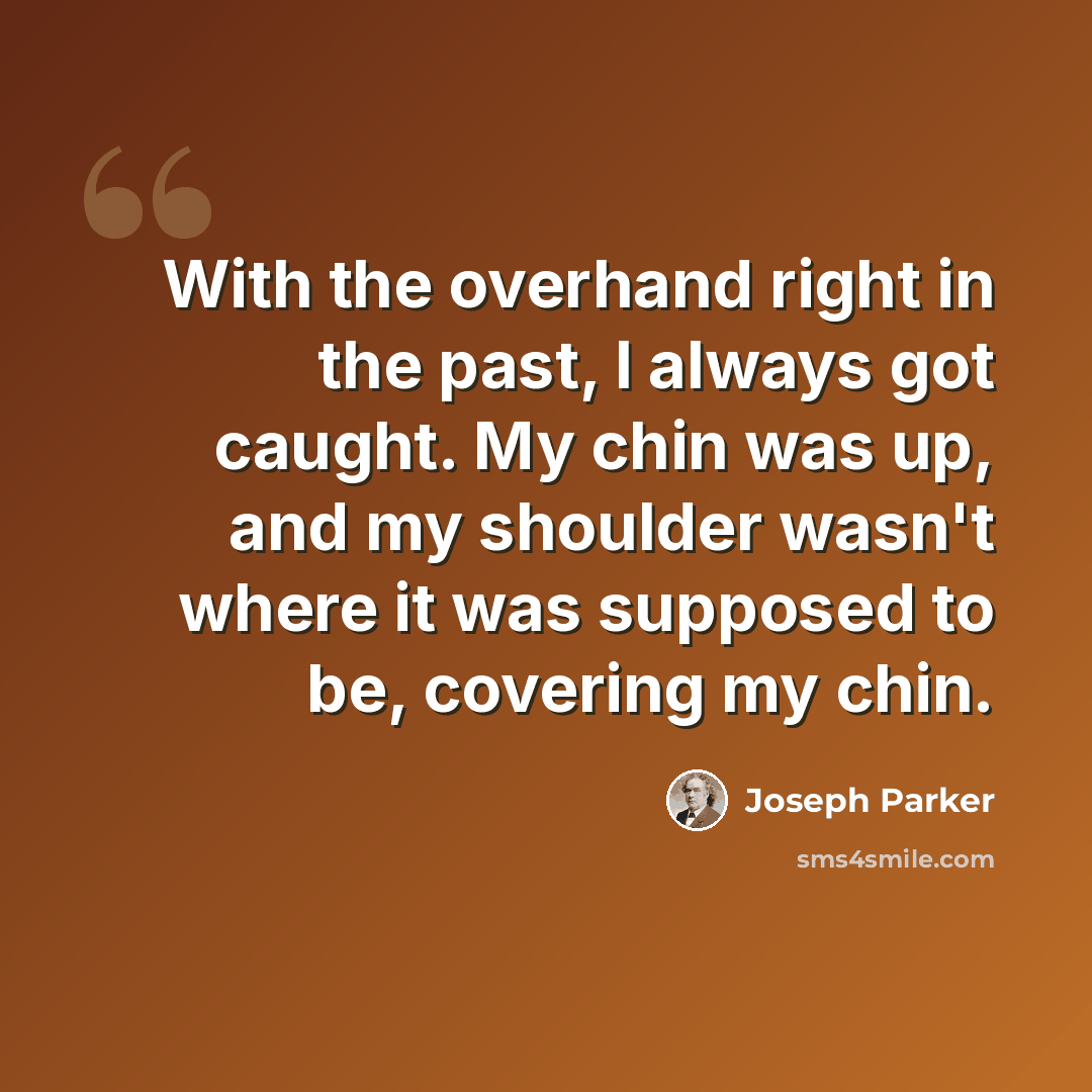 “With the overhand right in the past, I always got caught. My chin was up, and my shoulder wasn't where it was supposed to be, covering my chin.” quote by Joseph Parker