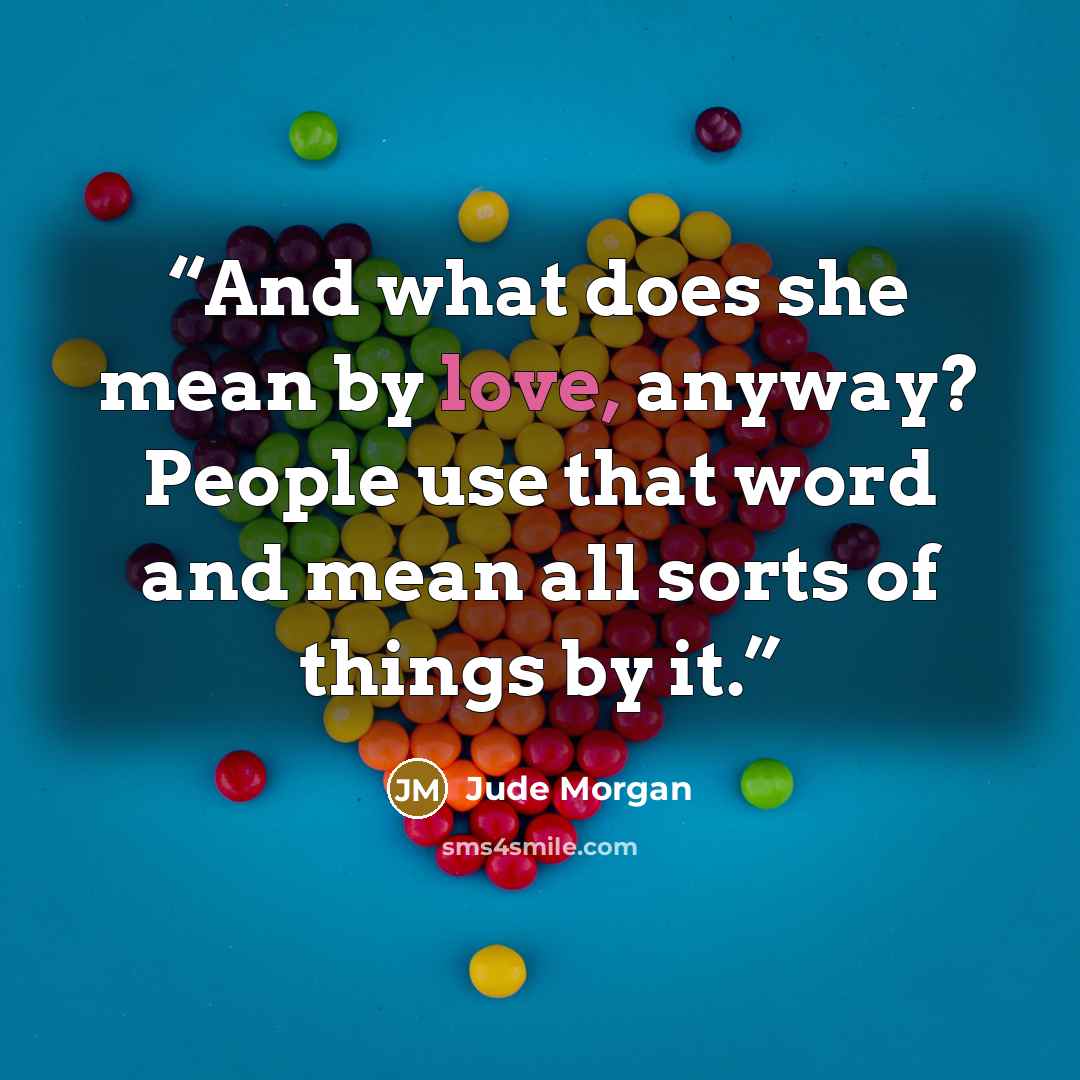 “And what does she mean by love, anyway? People use that word and mean all sorts of things by it.” quote by Jude Morgan