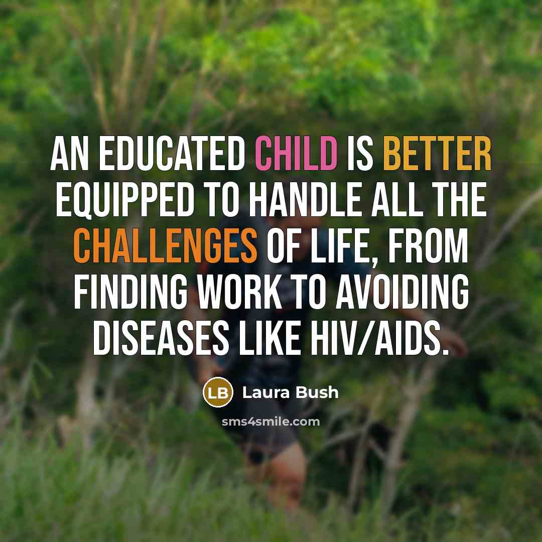 “An educated child is better equipped to handle all the challenges of life, from finding work to avoiding diseases like HIV/AIDS.” quote by Laura Bush