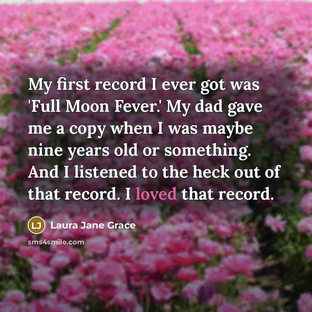“My first record I ever got was 'Full Moon Fever.' My dad gave me a copy when I was maybe nine years old or something. And I listened to the heck out of that record. I loved that record.” quote by Laura Jane Grace