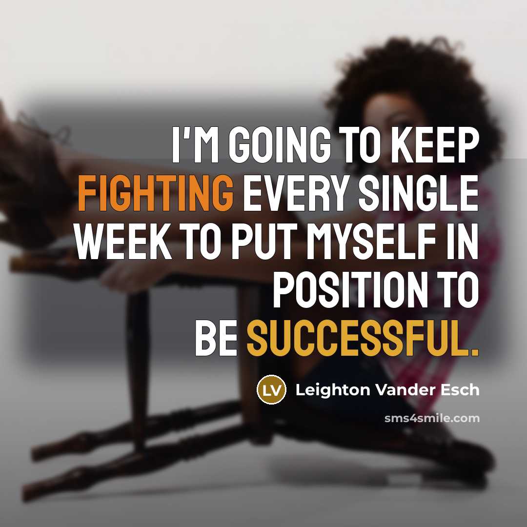 “I'm going to keep fighting every single week to put myself in position to be successful.” quote by Leighton Vander Esch