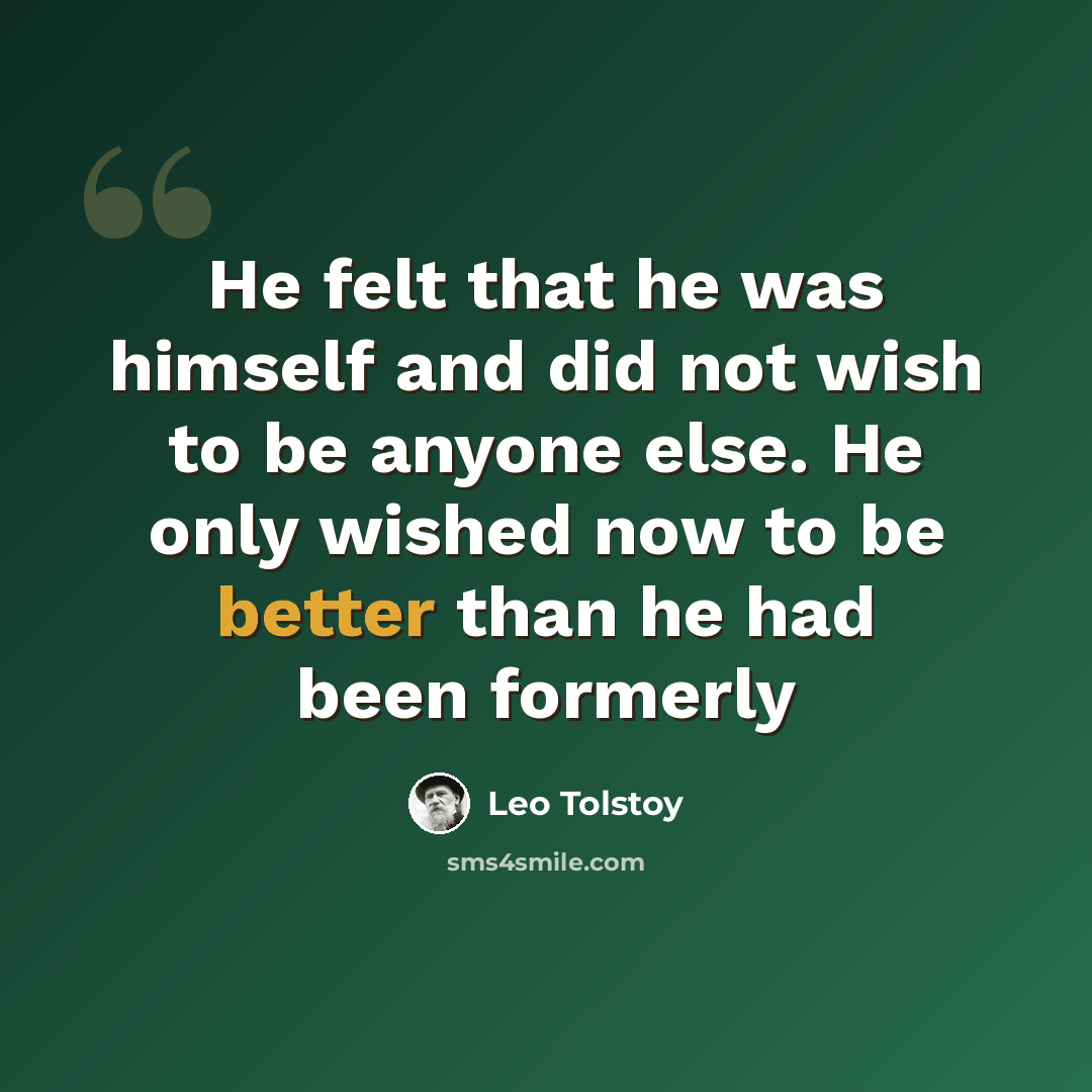 “He felt that he was himself and did not wish to be anyone else. He only wished now to be better than he had been formerly” quote by Leo Tolstoy