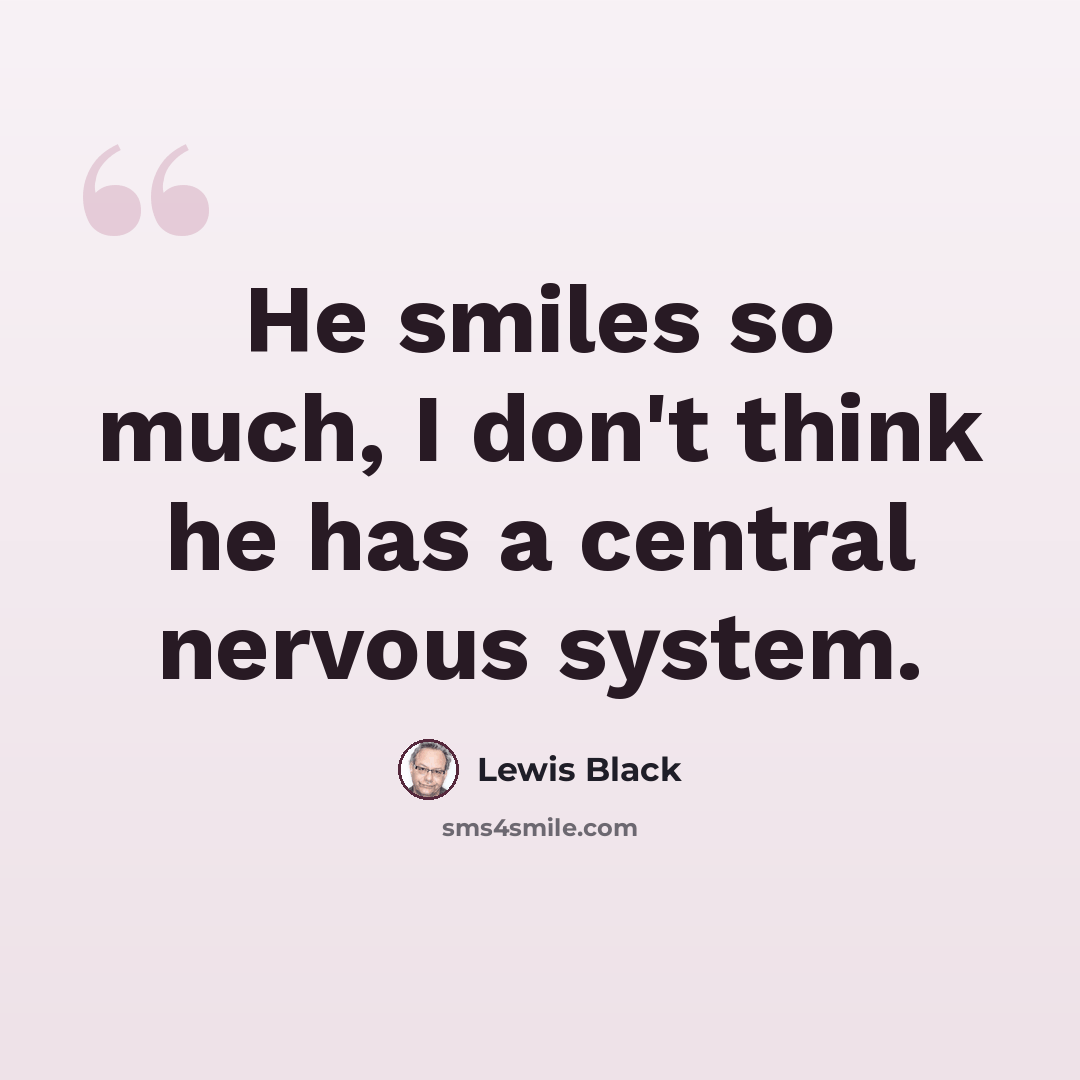 “He smiles so much, I don't think he has a central nervous system.” quote by Lewis Black