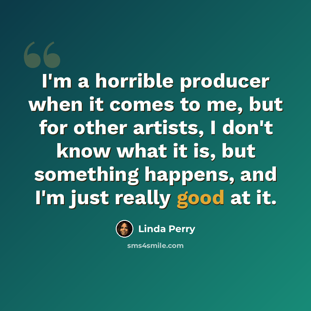 “I'm a horrible producer when it comes to me, but for other artists, I don't know what it is, but something happens, and I'm just really good at it.” quote by Linda Perry