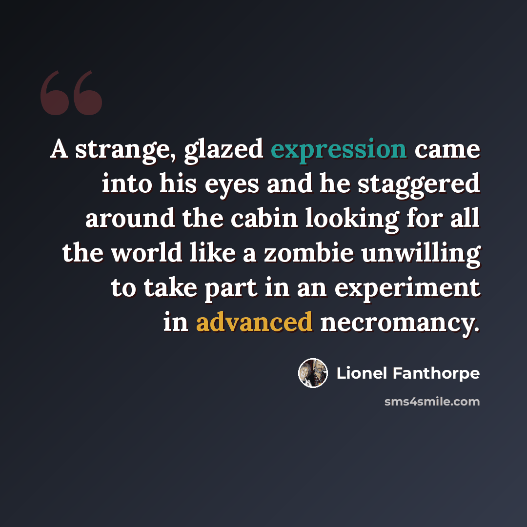 “A strange, glazed expression came into his eyes and he staggered around the cabin looking for all the world like a zombie unwilling to take part in an experiment in advanced necromancy.” quote by Lionel Fanthorpe