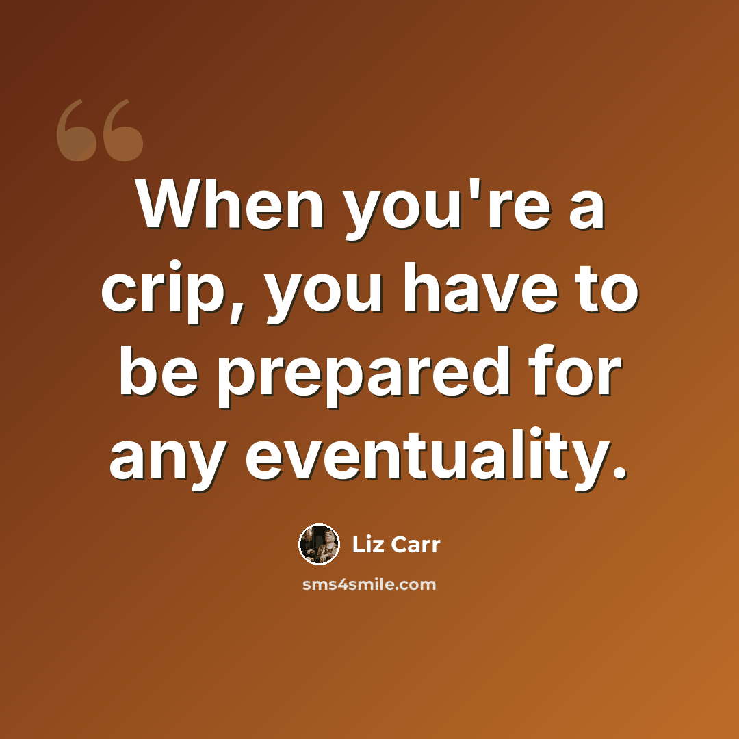 “When you're a crip, you have to be prepared for any eventuality.” quote by Liz Carr