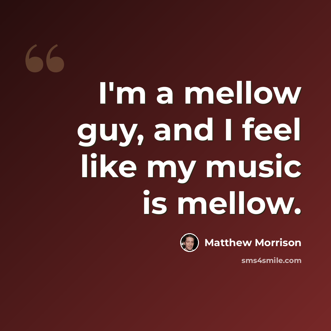 “I'm a mellow guy, and I feel like my music is mellow.” quote by Matthew Morrison