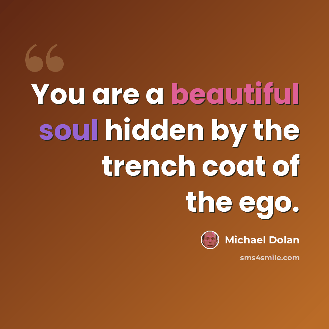 “You are a beautiful soul hidden by the trench coat of the ego.” quote by Michael Dolan