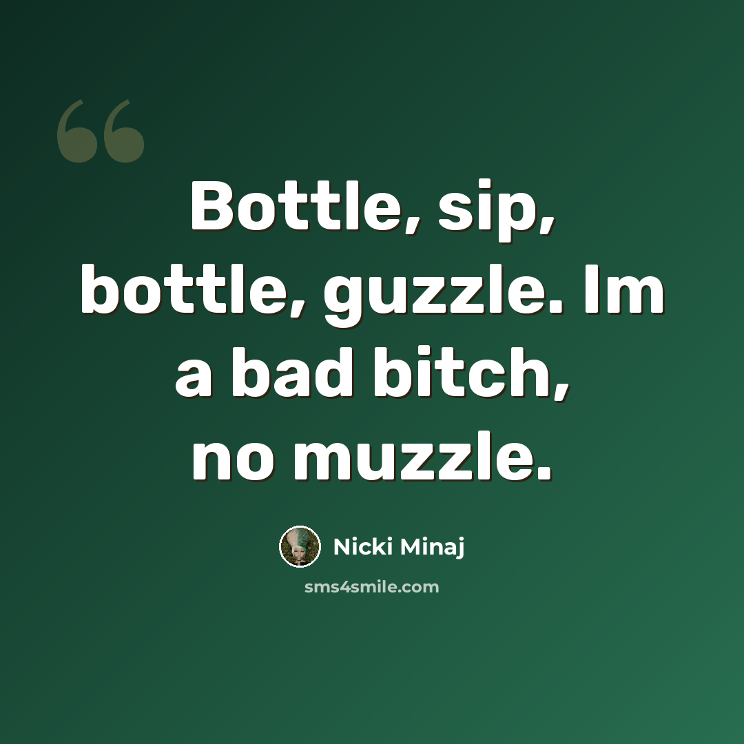 “Bottle, sip, bottle, guzzle. Im a bad bitch, no muzzle.” quote by Nicki Minaj