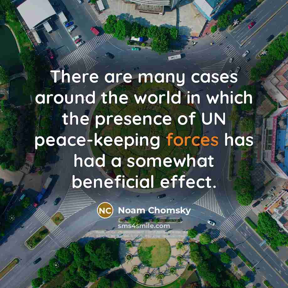 “There are many cases around the world in which the presence of UN peace-keeping forces has had a somewhat beneficial effect.” quote by Noam Chomsky