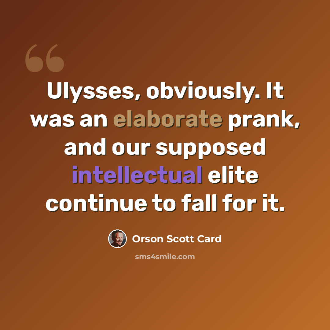 “Ulysses, obviously. It was an elaborate prank, and our supposed intellectual elite continue to fall for it.” quote by Orson Scott Card