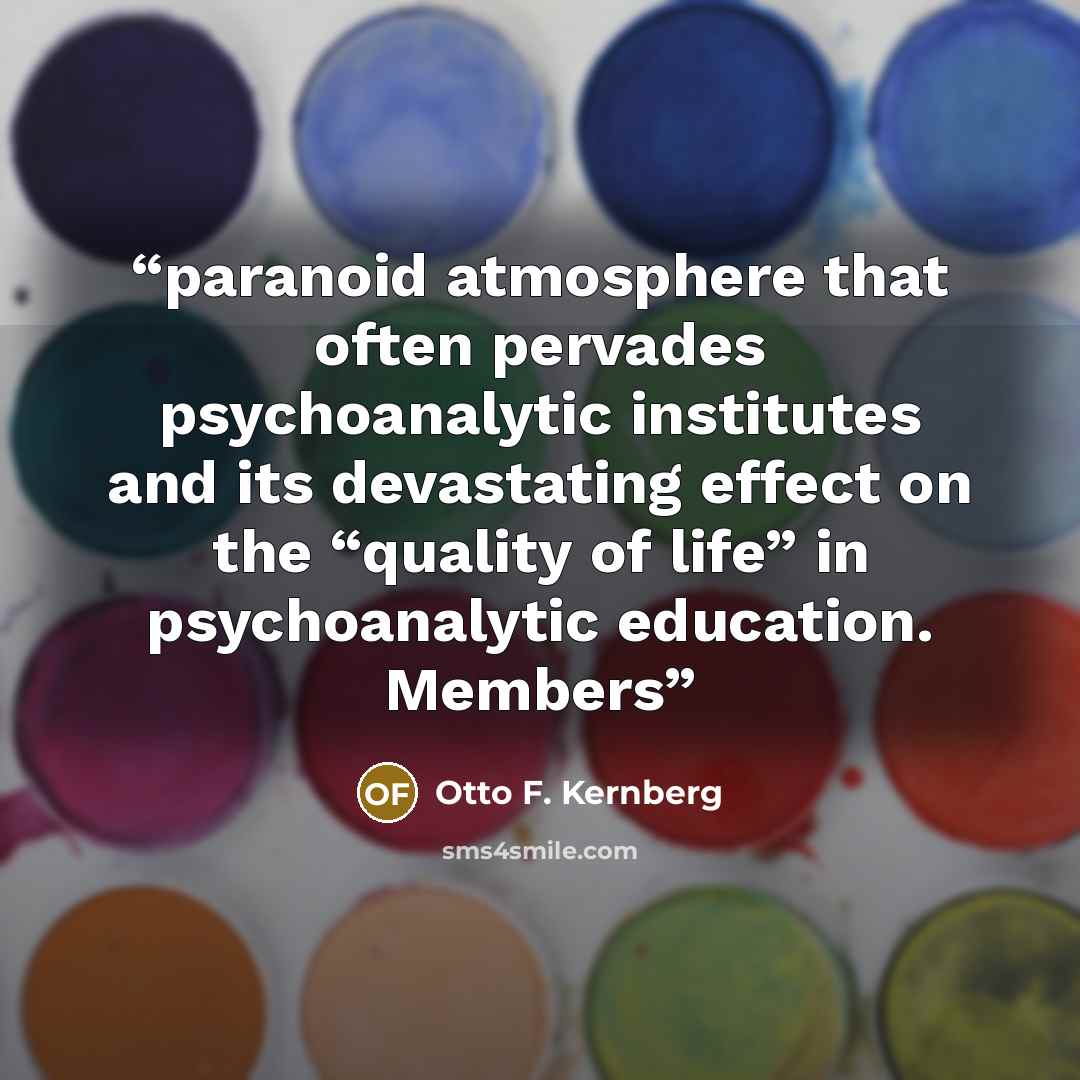 “paranoid atmosphere that often pervades psychoanalytic institutes and its devastating effect on the “quality of life” in psychoanalytic education. Members” quote by Otto F. Kernberg