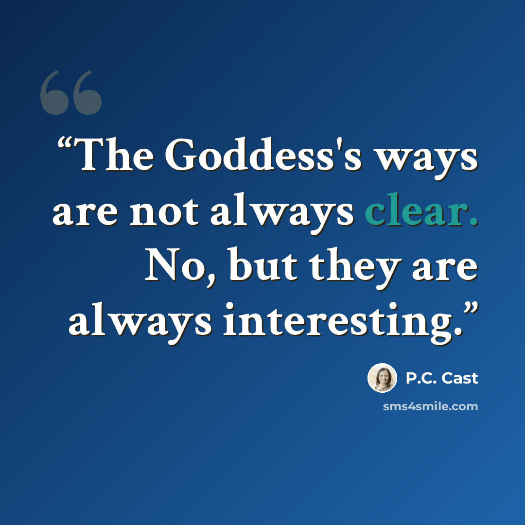 “The Goddess's ways are not always clear. No, but they are always interesting.” quote by P.C. Cast