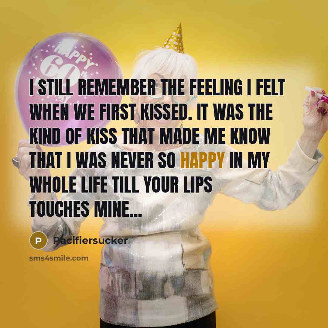 “I Still Remember the Feeling I Felt When We First Kissed. It Was The Kind Of Kiss That Made Me Know That I Was Never So Happy In My Whole Life Till Your Lips Touches Mine...” quote by Pacifiersucker