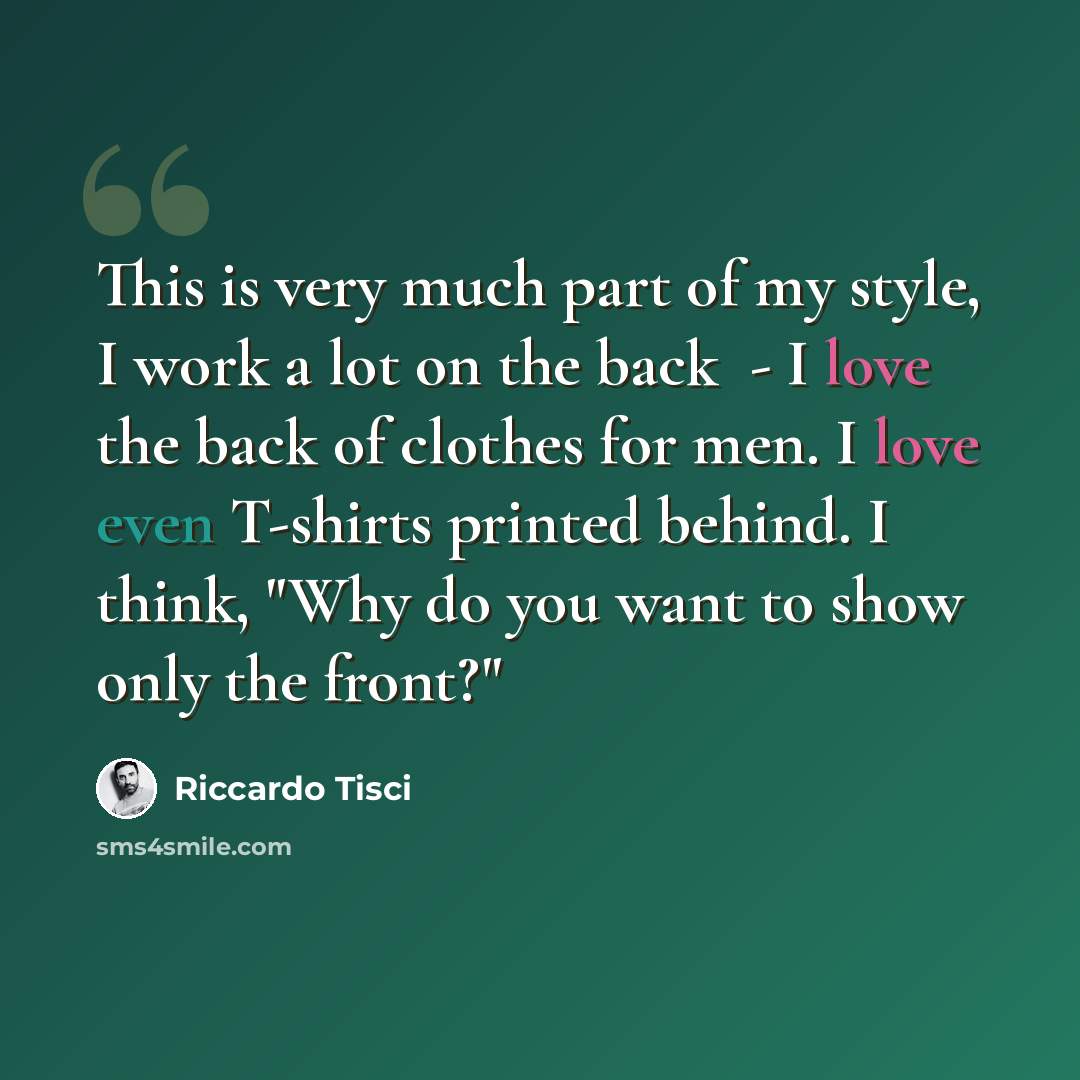 “This is very much part of my style, I work a lot on the back ­ - I love the back of clothes for men. I love even T-shirts printed behind. I think, "Why do you want to show only the front?"” quote by Riccardo Tisci