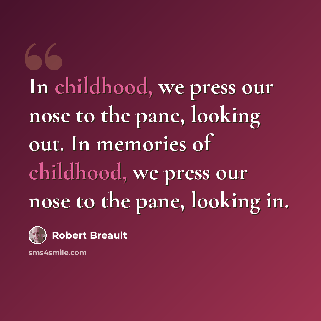 “In childhood, we press our nose to the pane, looking out. In memories of childhood, we press our nose to the pane, looking in.” quote by Robert Breault