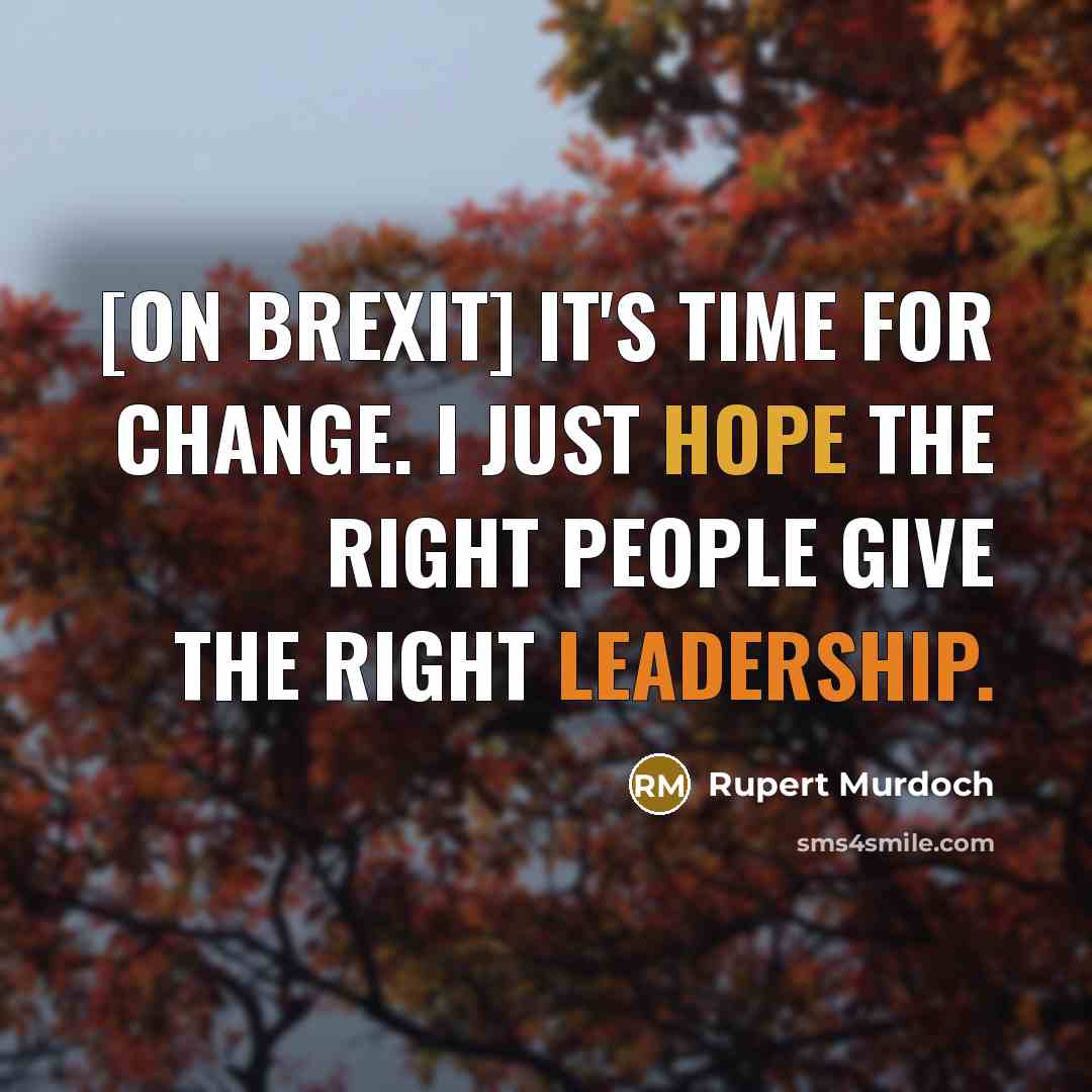 “[on Brexit] It's time for change. I just hope the right people give the right leadership.” quote by Rupert Murdoch
