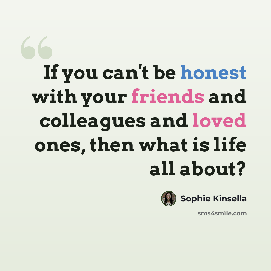 “If you can't be honest with your friends and colleagues and loved ones, then what is life all about?” quote by Sophie Kinsella