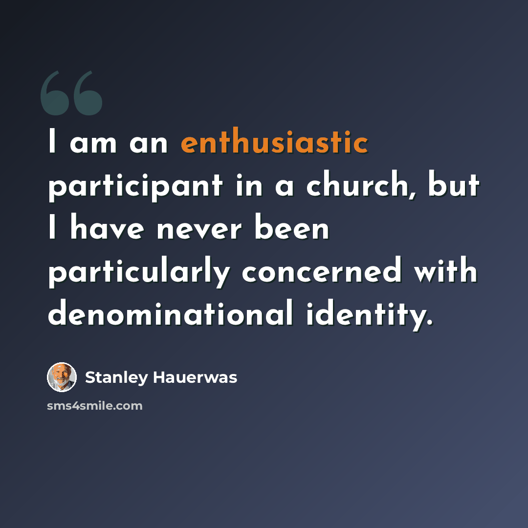 “I am an enthusiastic participant in a church, but I have never been particularly concerned with denominational identity.” quote by Stanley Hauerwas
